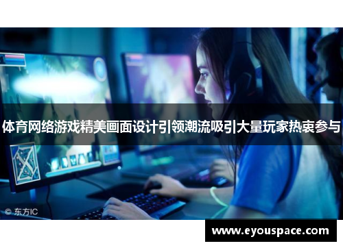 体育网络游戏精美画面设计引领潮流吸引大量玩家热衷参与