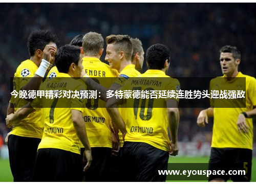 今晚德甲精彩对决预测：多特蒙德能否延续连胜势头迎战强敌