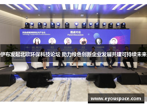 伊布发起北欧环保科技论坛 助力绿色创新企业发展共建可持续未来