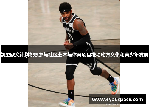 凯里欧文计划积极参与社区艺术与体育项目推动地方文化和青少年发展