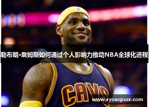 勒布朗·詹姆斯如何通过个人影响力推动NBA全球化进程