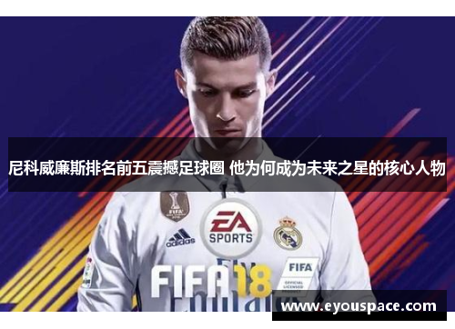 尼科威廉斯排名前五震撼足球圈 他为何成为未来之星的核心人物