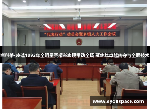 斯科蒂·皮蓬1992年全明星赛精彩表现带动全场 聚焦其卓越防守与全面技术