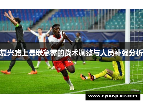 复兴路上曼联急需的战术调整与人员补强分析