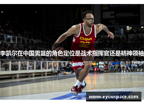 李凯尔在中国男篮的角色定位是战术指挥官还是精神领袖