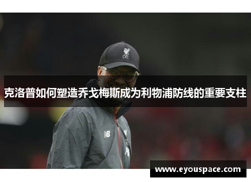 克洛普如何塑造乔戈梅斯成为利物浦防线的重要支柱