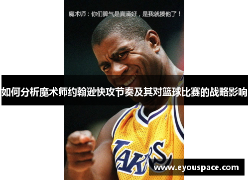 如何分析魔术师约翰逊快攻节奏及其对篮球比赛的战略影响