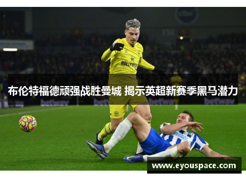 布伦特福德顽强战胜曼城 揭示英超新赛季黑马潜力