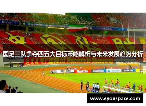 国足三队争夺四五大目标策略解析与未来发展趋势分析