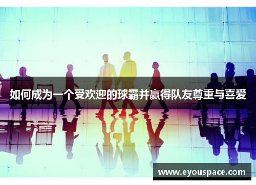 如何成为一个受欢迎的球霸并赢得队友尊重与喜爱