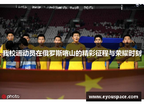 我校运动员在俄罗斯喀山的精彩征程与荣耀时刻