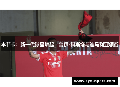 本菲卡：新一代球星崛起，鲁伊-科斯塔与迪马利亚领衔