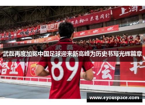 武磊再度加冕中国足球迎来新高峰为历史书写光辉篇章