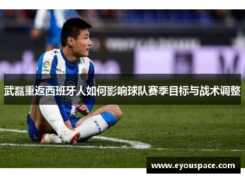 武磊重返西班牙人如何影响球队赛季目标与战术调整