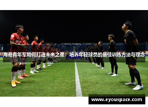 海港青年军如何打造未来之星：培养年轻球员的最佳训练方法与理念