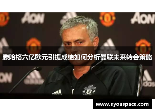 滕哈格六亿欧元引援成绩如何分析曼联未来转会策略