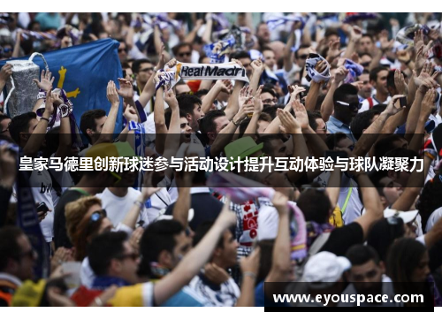 皇家马德里创新球迷参与活动设计提升互动体验与球队凝聚力