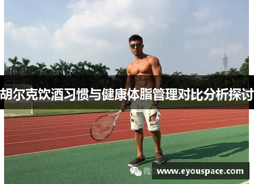 胡尔克饮酒习惯与健康体脂管理对比分析探讨